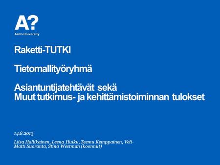 Raketti-TUTKI Tietomallityöryhmä Asiantuntijatehtävät sekä Muut tutkimus- ja kehittämistoiminnan tulokset 14.8.2013 Liisa Hallikainen, Leena Huiku, Teemu.