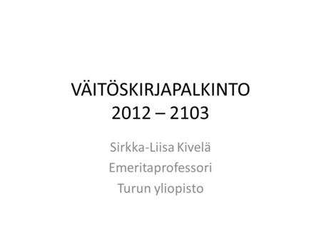 VÄITÖSKIRJAPALKINTO 2012 – 2103 Sirkka-Liisa Kivelä Emeritaprofessori Turun yliopisto.