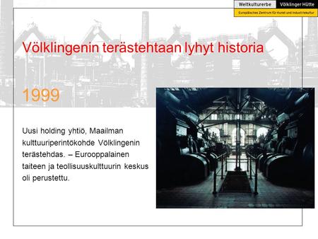 1999 Völklingenin terästehtaan lyhyt historia Uusi holding yhtiö, Maailman kulttuuriperintökohde Völklingenin terästehdas. – Eurooppalainen taiteen ja.