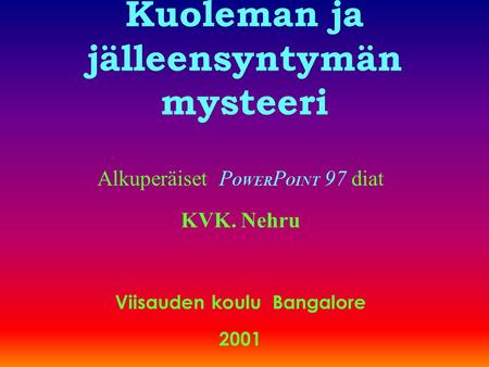 Kuoleman ja jälleensyntymän mysteeri Alkuperäiset P OWER P OINT 97 diat KVK. Nehru Viisauden koulu Bangalore 2001.