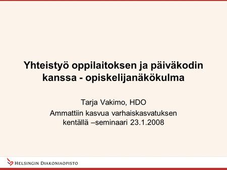 Yhteistyö oppilaitoksen ja päiväkodin kanssa - opiskelijanäkökulma Tarja Vakimo, HDO Ammattiin kasvua varhaiskasvatuksen kentällä –seminaari 23.1.2008.