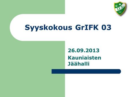 Syyskokous GrIFK 03 26.09.2013 Kauniaisten Jäähalli.