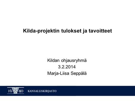 Kilda-projektin tulokset ja tavoitteet Kildan ohjausryhmä 3.2.2014 Marja-Liisa Seppälä.