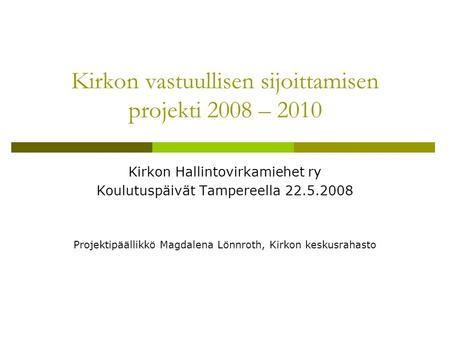 Kirkon vastuullisen sijoittamisen projekti 2008 – 2010 Kirkon Hallintovirkamiehet ry Koulutuspäivät Tampereella 22.5.2008 Projektipäällikkö Magdalena Lönnroth,