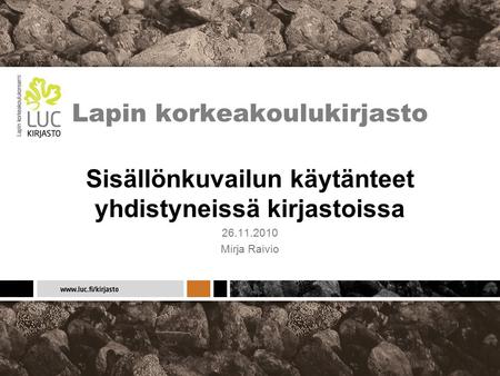 Lapin korkeakoulukirjasto Sisällönkuvailun käytänteet yhdistyneissä kirjastoissa 26.11.2010 Mirja Raivio.