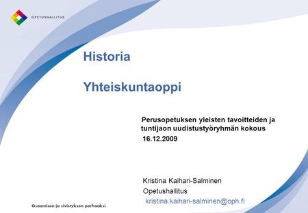 Historia Yhteiskuntaoppi Perusopetuksen yleisten tavoitteiden ja tuntijaon uudistustyöryhmän kokous 16.12.2009 Kristina Kaihari-Salminen Opetushallitus.