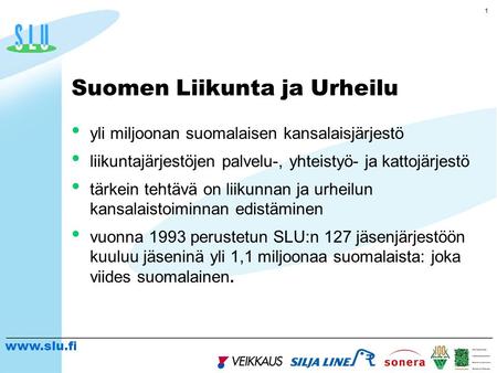 Www.slu.fi 1 yli miljoonan suomalaisen kansalaisjärjestö liikuntajärjestöjen palvelu-, yhteistyö- ja kattojärjestö tärkein tehtävä on liikunnan ja urheilun.