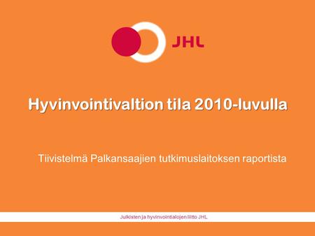 Julkisten ja hyvinvointialojen liitto JHL Hyvinvointivaltion tila 2010-luvulla Tiivistelmä Palkansaajien tutkimuslaitoksen raportista.