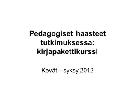 Pedagogiset haasteet tutkimuksessa: kirjapakettikurssi Kevät – syksy 2012.