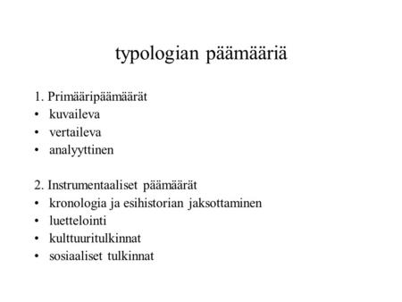 typologian päämääriä 1. Primääripäämäärät kuvaileva vertaileva analyyttinen 2. Instrumentaaliset päämäärät kronologia ja esihistorian jaksottaminen luettelointi.