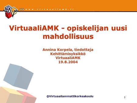 @Virtuaaliammattikorkeakoulu 5 VirtuaaliAMK - opiskelijan uusi mahdollisuus VirtuaaliAMK - opiskelijan uusi mahdollisuus Annina Korpela, tiedottaja Kehittämisyksikkö.