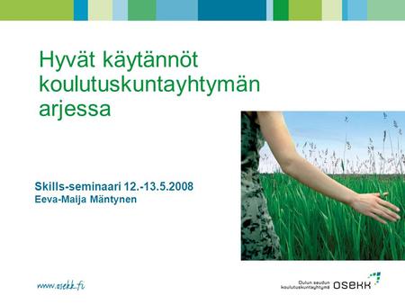Hyvät käytännöt koulutuskuntayhtymän arjessa Skills-seminaari 12.-13.5.2008 Eeva-Maija Mäntynen.