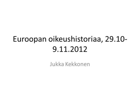 Jukka Kekkonen Euroopan oikeushistoriaa, 29.10- 9.11.2012.