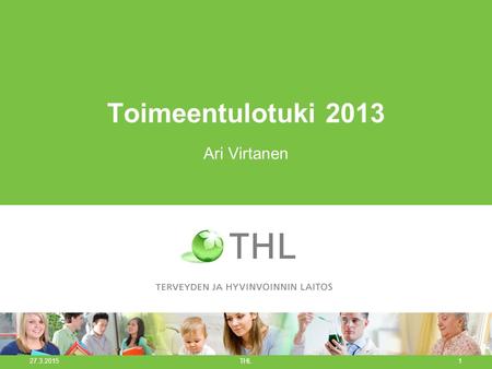 Toimeentulotuki 2013 Ari Virtanen 27.3.2015 THL1.
