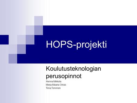 HOPS-projekti Koulutusteknologian perusopinnot Henna Mikkola Merja-Maaria Oinas Tiina Torvinen.