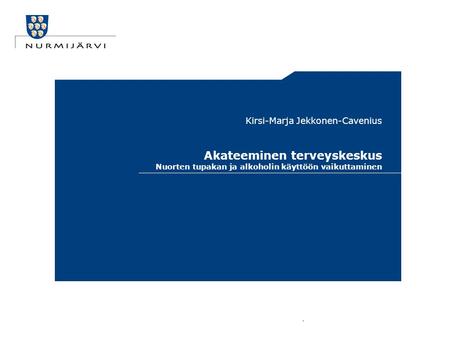 Akateeminen terveyskeskus Nuorten tupakan ja alkoholin käyttöön vaikuttaminen Kirsi-Marja Jekkonen-Cavenius.