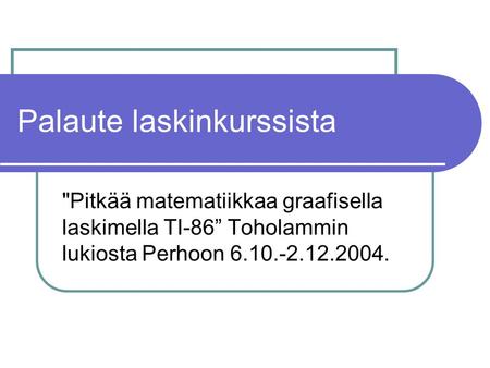 Palaute laskinkurssista Pitkää matematiikkaa graafisella laskimella TI-86” Toholammin lukiosta Perhoon 6.10.-2.12.2004.