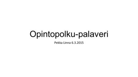 Opintopolku-palaveri Pekka Linna 6.3.2015. Sisältö 1.Yhteishaun tilanne 2.ASPA-ryhmä 3.Kehityksen seuranta ja ohjaus 4.Laskenta muualla kuin Opintopolussa.