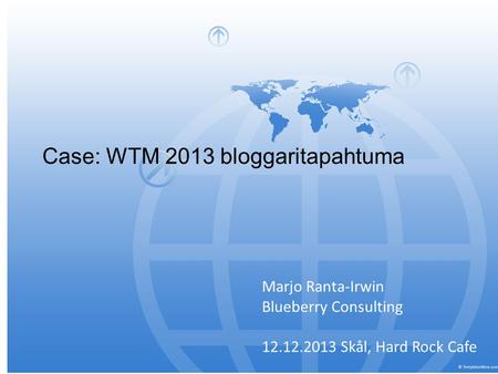 Bilberry Consulting (tmi) Marjo Ranta-Irwin Kansainvälisen matkailumarkkinoinnin asiantuntijapalvelut Case: WTM 2013 bloggaritapahtuma Marjo Ranta-Irwin.
