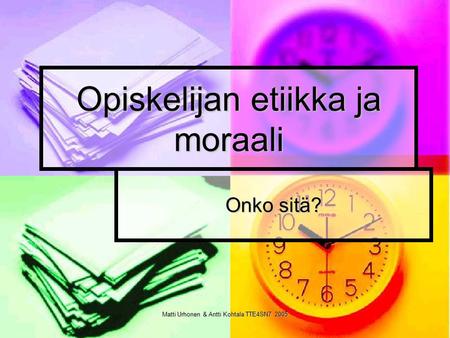 Matti Urhonen & Antti Kohtala TTE4SN7 2005 Opiskelijan etiikka ja moraali Onko sitä?