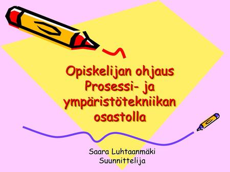 Opiskelijan ohjaus Prosessi- ja ympäristötekniikan osastolla Saara Luhtaanmäki Suunnittelija.