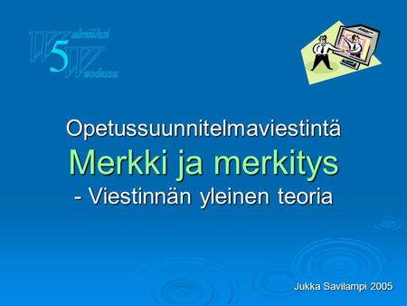 Opetussuunnitelmaviestintä Merkki ja merkitys - Viestinnän yleinen teoria Jukka Savilampi 2005.