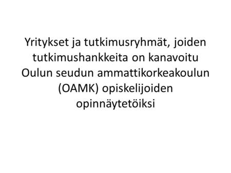 Yritykset ja tutkimusryhmät, joiden tutkimushankkeita on kanavoitu Oulun seudun ammattikorkeakoulun (OAMK) opiskelijoiden opinnäytetöiksi.