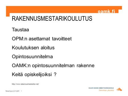 RAKENNUSMESTARIKOULUTUS Pekka Nykyri, 23.10.2007, 1 Taustaa OPM:n asettamat tavoitteet Koulutuksen aloitus Opintosuunnitelma OAMK:n opintosuunnitelman.