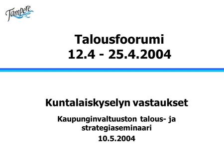 Talousfoorumi 12.4 - 25.4.2004 Kuntalaiskyselyn vastaukset Kaupunginvaltuuston talous- ja strategiaseminaari 10.5.2004.