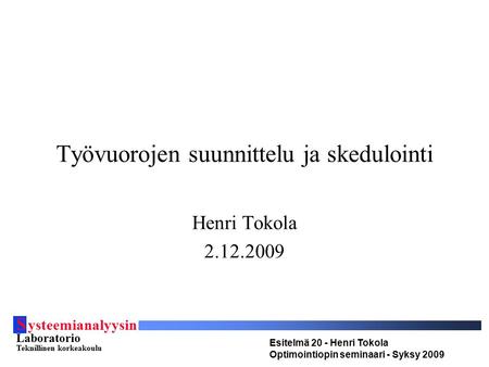 S ysteemianalyysin Laboratorio Teknillinen korkeakoulu Esitelmä 20 - Henri Tokola Optimointiopin seminaari - Syksy 2009 Työvuorojen suunnittelu ja skedulointi.