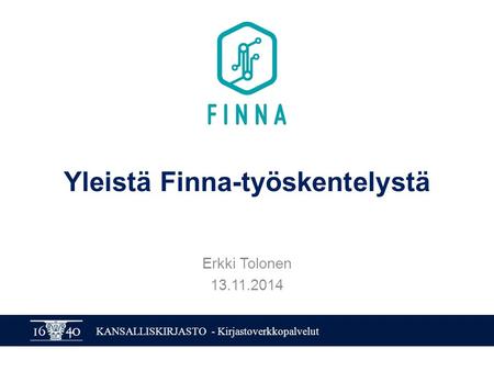 KANSALLISKIRJASTO - Kirjastoverkkopalvelut Yleistä Finna-työskentelystä Erkki Tolonen 13.11.2014.