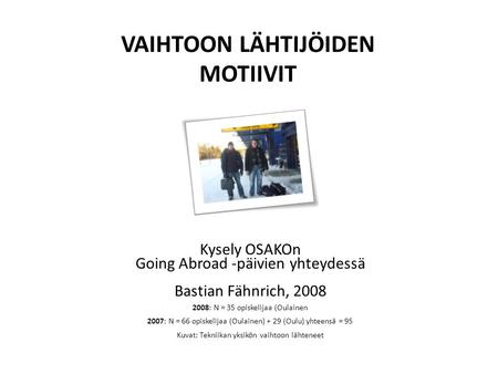 Kysely OSAKOn Going Abroad -päivien yhteydessä Bastian Fähnrich, 2008 2008: N = 35 opiskelijaa (Oulainen 2007: N = 66 opiskelijaa (Oulainen) + 29 (Oulu)