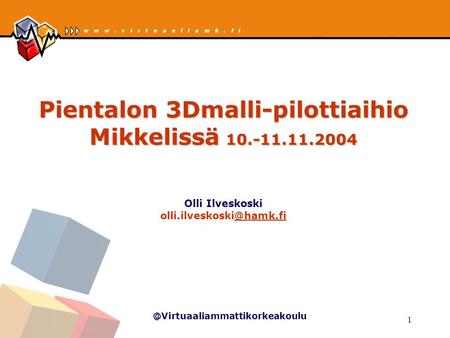 @Virtuaaliammattikorkeakoulu 1 Pientalon 3Dmalli-pilottiaihio Mikkelissä 10.-11.11.2004 Pientalon 3Dmalli-pilottiaihio Mikkelissä 10.-11.11.2004 Olli Ilveskoski.