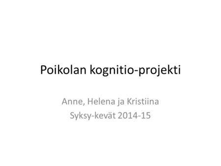 Poikolan kognitio-projekti Anne, Helena ja Kristiina Syksy-kevät 2014-15.