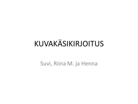 KUVAKÄSIKIRJOITUS Suvi, Riina M. ja Henna. Aloituskuva ja tekstiotsikko. Taustamusiikkia.