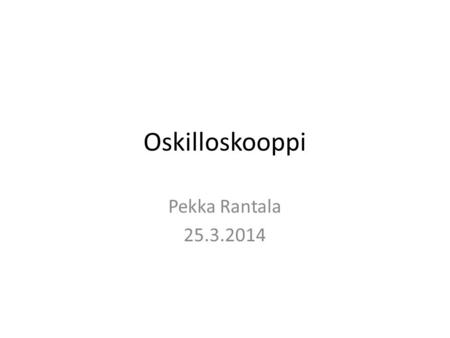 Oskilloskooppi Pekka Rantala 25.3.2014.