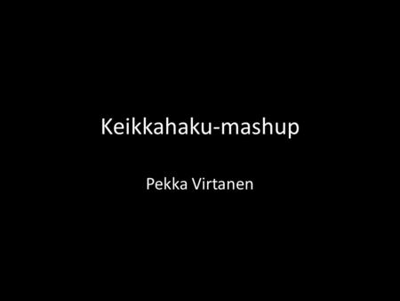 Keikkahaku-mashup Pekka Virtanen. Mitä sovellus tekee? Käytetty Last fm ja Youtube rajapintoja Last fm:stä haetaan keikkapaikkojen keikka tietoja paikk.
