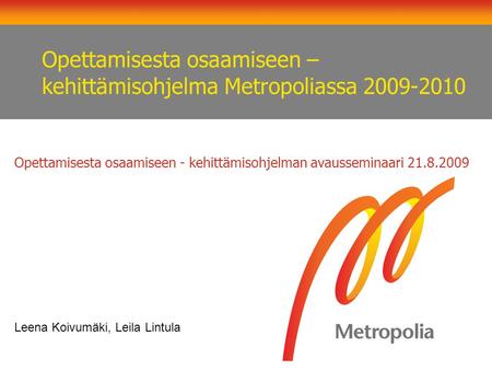 Opettamisesta osaamiseen – kehittämisohjelma Metropoliassa 2009-2010 Opettamisesta osaamiseen - kehittämisohjelman avausseminaari 21.8.2009 Leena Koivumäki,