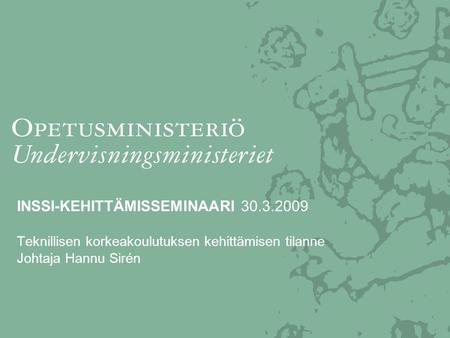 INSSI-KEHITTÄMISSEMINAARI 30.3.2009 Teknillisen korkeakoulutuksen kehittämisen tilanne Johtaja Hannu Sirén.
