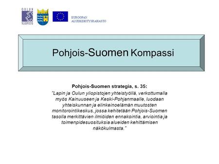 Pohjois- Suomen Kompassi Pohjois-Suomen strategia, s. 35: ”Lapin ja Oulun yliopistojen yhteistyöllä, verkottumalla myös Kainuuseen ja Keski-Pohjanmaalle,