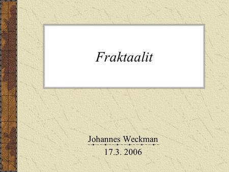 Fraktaalit Johannes Weckman 17.3. 2006.