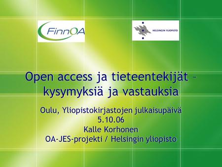 Open access ja tieteentekijät – kysymyksiä ja vastauksia Oulu, Yliopistokirjastojen julkaisupäivä 5.10.06 Kalle Korhonen OA-JES-projekti / Helsingin yliopisto.