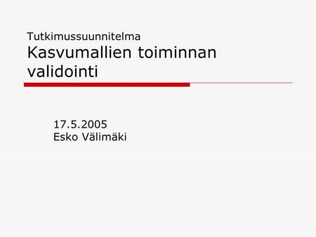 Tutkimussuunnitelma Kasvumallien toiminnan validointi 17.5.2005 Esko Välimäki.