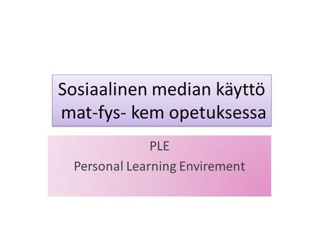 Sosiaalinen median käyttö mat-fys- kem opetuksessa PLE Personal Learning Envirement.