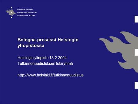 Bologna-prosessi Helsingin yliopistossa Helsingin yliopisto 18.2.2004 Tutkinnonuudistuksen tukiryhmä