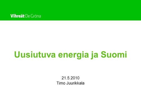 Uusiutuva energia ja Suomi 21.5.2010 Timo Juurikkala.