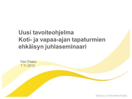 Kari Paaso 7.11.2013 Uusi tavoiteohjelma Koti- ja vapaa-ajan tapaturmien ehkäisyn juhlaseminaari.