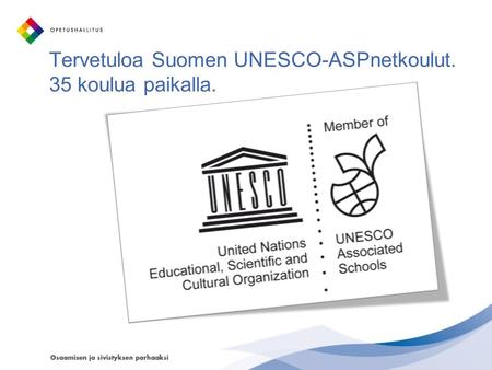 Tervetuloa Suomen UNESCO-ASPnetkoulut. 35 koulua paikalla.
