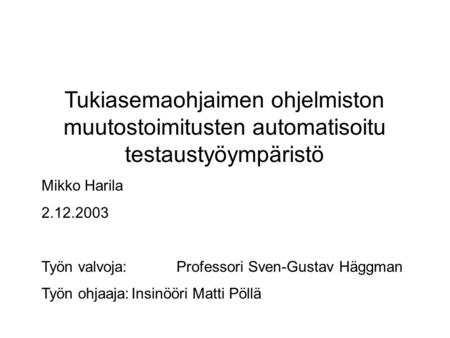 Tukiasemaohjaimen ohjelmiston muutostoimitusten automatisoitu testaustyöympäristö Mikko Harila 2.12.2003 Työn valvoja:Professori Sven-Gustav Häggman Työn.