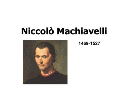 Niccolò Machiavelli 1469-1527. Historian kirjoittaja, joka otti laajan esimerkkiaineistonsa vanhan Rooman historiasta. Firenzen kaupungin sihteeri ja.
